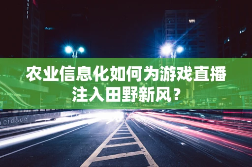 农业信息化如何为游戏直播注入田野新风？