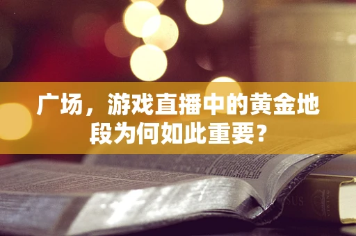 广场，游戏直播中的黄金地段为何如此重要？