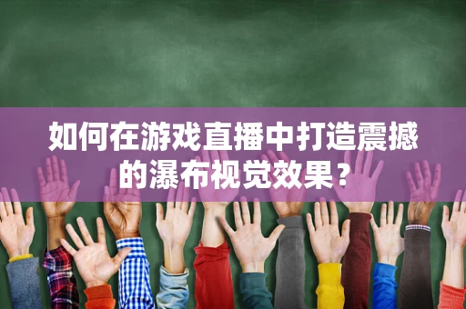 如何在游戏直播中打造震撼的瀑布视觉效果？