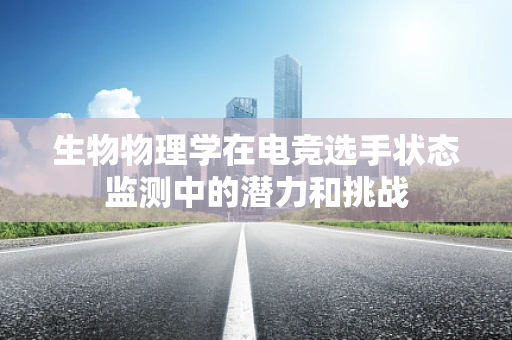 生物物理学在电竞选手状态监测中的潜力和挑战