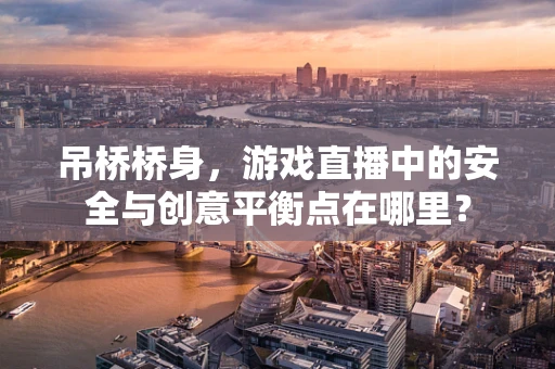 吊桥桥身，游戏直播中的安全与创意平衡点在哪里？