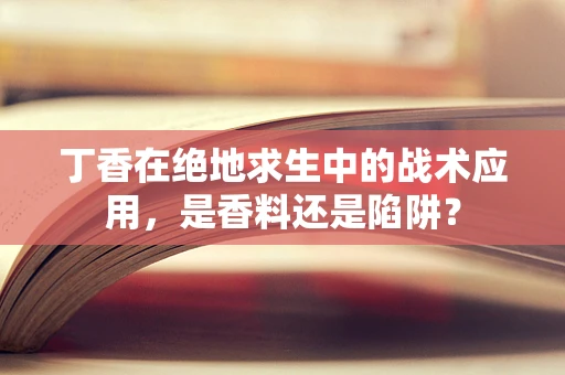 丁香在绝地求生中的战术应用，是香料还是陷阱？