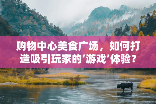 购物中心美食广场，如何打造吸引玩家的‘游戏’体验？
