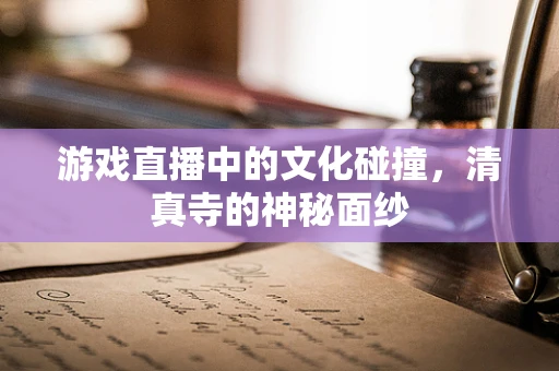 游戏直播中的文化碰撞，清真寺的神秘面纱