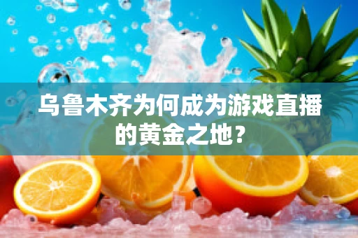 乌鲁木齐为何成为游戏直播的黄金之地？
