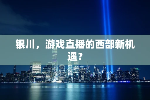 银川，游戏直播的西部新机遇？