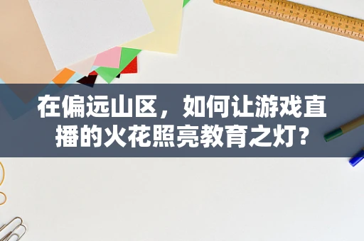 在偏远山区，如何让游戏直播的火花照亮教育之灯？