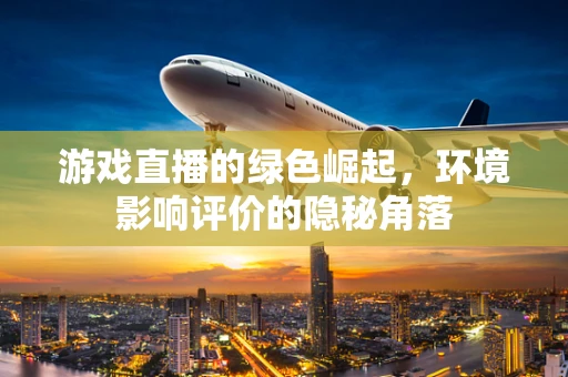 游戏直播的绿色崛起，环境影响评价的隐秘角落