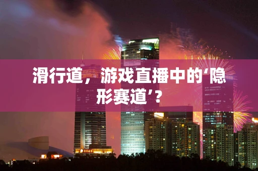 滑行道，游戏直播中的‘隐形赛道’？