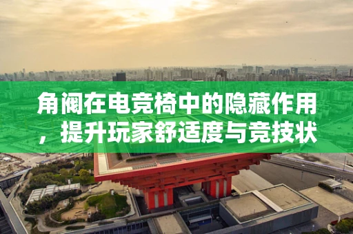 角阀在电竞椅中的隐藏作用，提升玩家舒适度与竞技状态