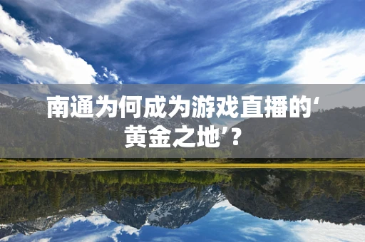 南通为何成为游戏直播的‘黄金之地’？