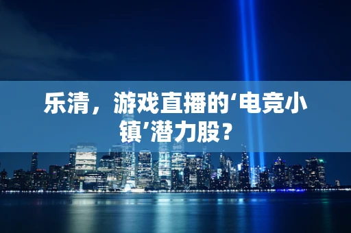 乐清，游戏直播的‘电竞小镇’潜力股？