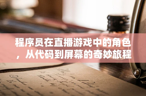程序员在直播游戏中的角色，从代码到屏幕的奇妙旅程