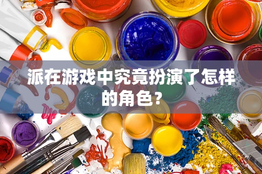 派在游戏中究竟扮演了怎样的角色？