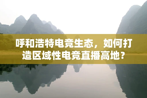 呼和浩特电竞生态，如何打造区域性电竞直播高地？