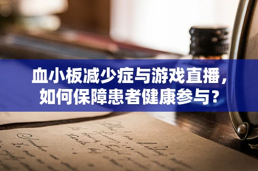 血小板减少症与游戏直播，如何保障患者健康参与？