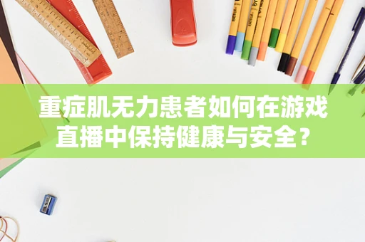 重症肌无力患者如何在游戏直播中保持健康与安全？