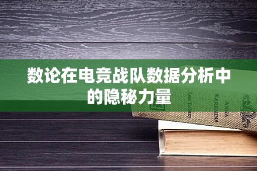 数论在电竞战队数据分析中的隐秘力量