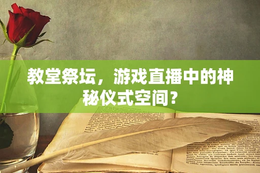 教堂祭坛，游戏直播中的神秘仪式空间？