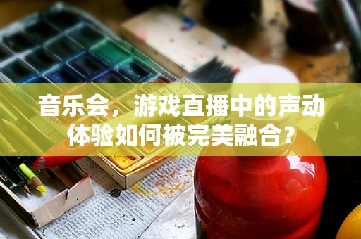 音乐会，游戏直播中的声动体验如何被完美融合？
