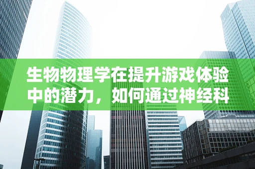 生物物理学在提升游戏体验中的潜力，如何通过神经科学优化游戏设计？