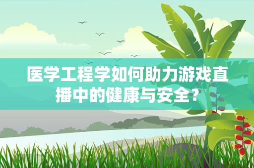 医学工程学如何助力游戏直播中的健康与安全？