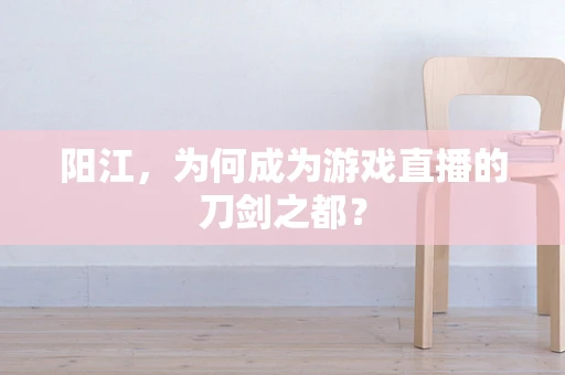 阳江，为何成为游戏直播的刀剑之都？