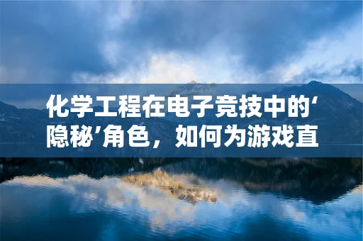 化学工程在电子竞技中的‘隐秘’角色，如何为游戏直播提供稳定环境？