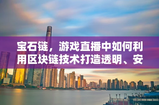 宝石链，游戏直播中如何利用区块链技术打造透明、安全的交易环境？