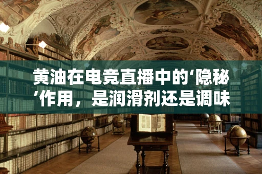 黄油在电竞直播中的‘隐秘’作用，是润滑剂还是调味品？