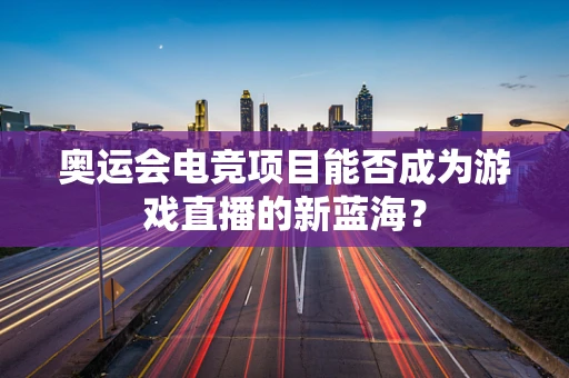奥运会电竞项目能否成为游戏直播的新蓝海？