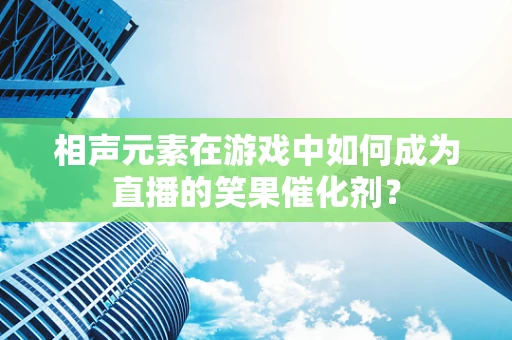 相声元素在游戏中如何成为直播的笑果催化剂？
