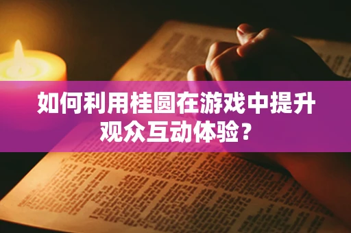 如何利用桂圆在游戏中提升观众互动体验？