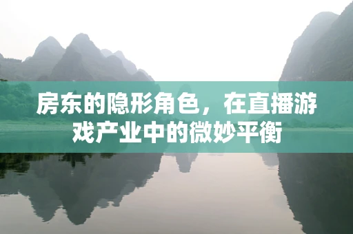 房东的隐形角色，在直播游戏产业中的微妙平衡