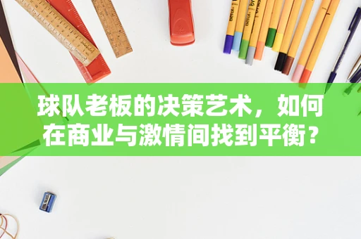 球队老板的决策艺术，如何在商业与激情间找到平衡？