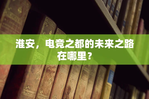淮安，电竞之都的未来之路在哪里？