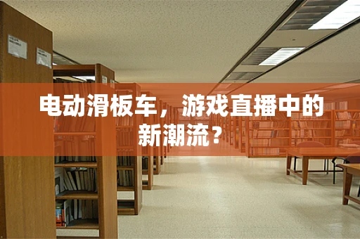电动滑板车，游戏直播中的新潮流？