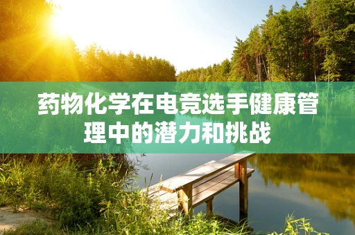 药物化学在电竞选手健康管理中的潜力和挑战