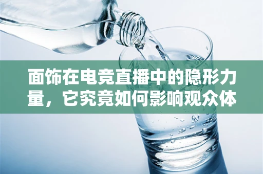 面饰在电竞直播中的隐形力量，它究竟如何影响观众体验？