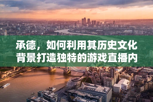 承德，如何利用其历史文化背景打造独特的游戏直播内容？