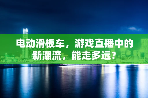 电动滑板车，游戏直播中的新潮流，能走多远？