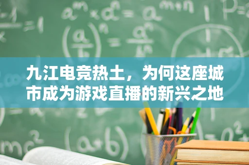九江电竞热土，为何这座城市成为游戏直播的新兴之地？