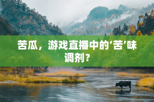 苦瓜，游戏直播中的‘苦’味调剂？
