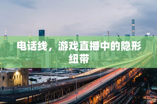 电话线，游戏直播中的隐形纽带