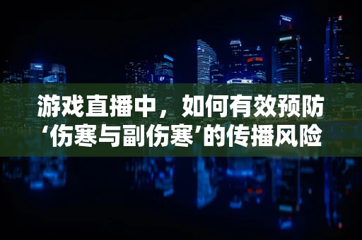游戏直播中，如何有效预防‘伤寒与副伤寒’的传播风险？