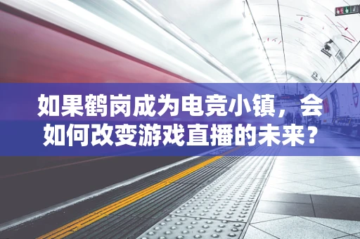 如果鹤岗成为电竞小镇，会如何改变游戏直播的未来？