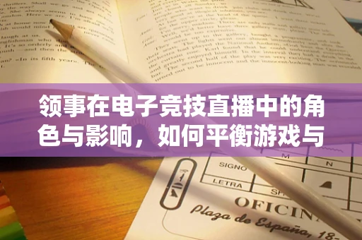 领事在电子竞技直播中的角色与影响，如何平衡游戏与现实规则的边界？