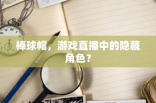 棒球帽，游戏直播中的隐藏角色？
