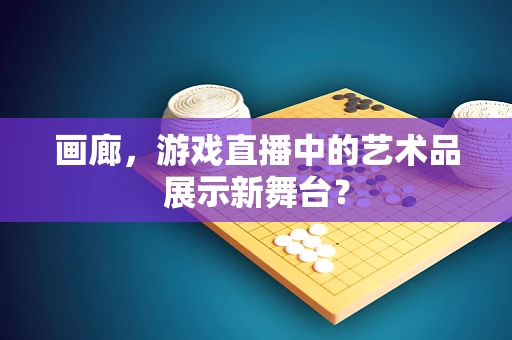 画廊，游戏直播中的艺术品展示新舞台？