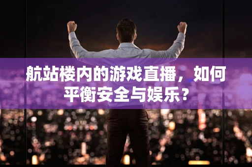 航站楼内的游戏直播，如何平衡安全与娱乐？
